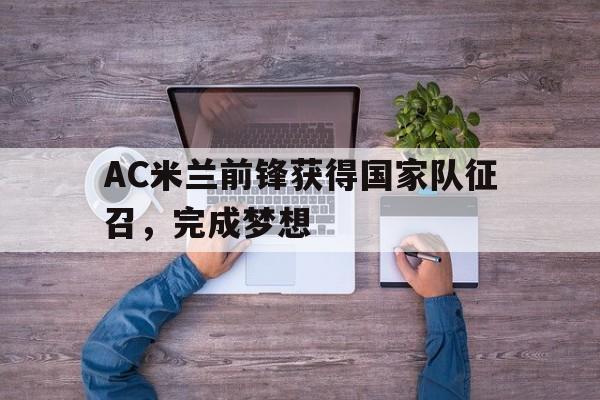 AC米兰前锋获得国家队征召，完成梦想