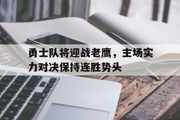 关于勇士队将迎战老鹰，主场实力对决保持连胜势头的信息
