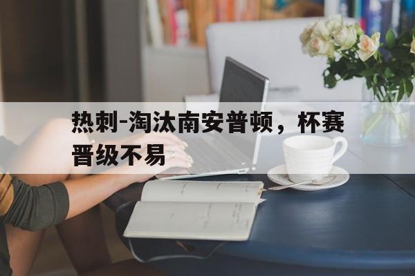 关于热刺-淘汰南安普顿，杯赛晋级不易的信息