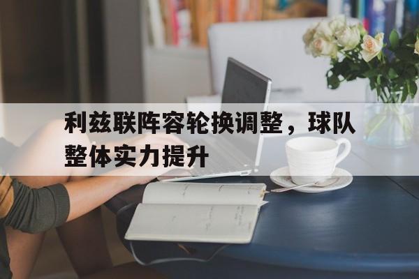 关于利兹联阵容轮换调整，球队整体实力提升的信息