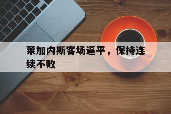 包含莱加内斯客场逼平，保持连续不败的词条
